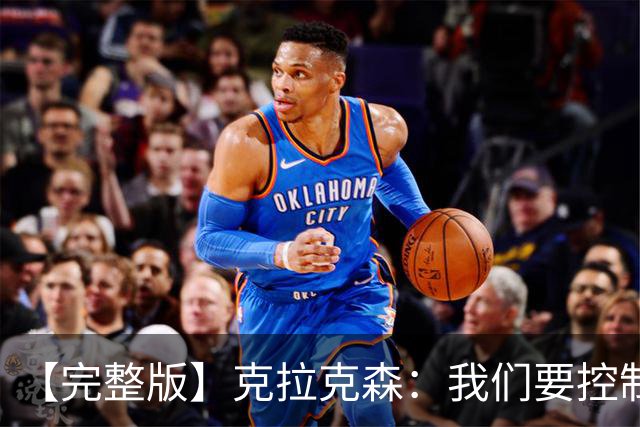 【完整版】克拉克森：我们要控制失误 大桥：我们打得缺少侵略性