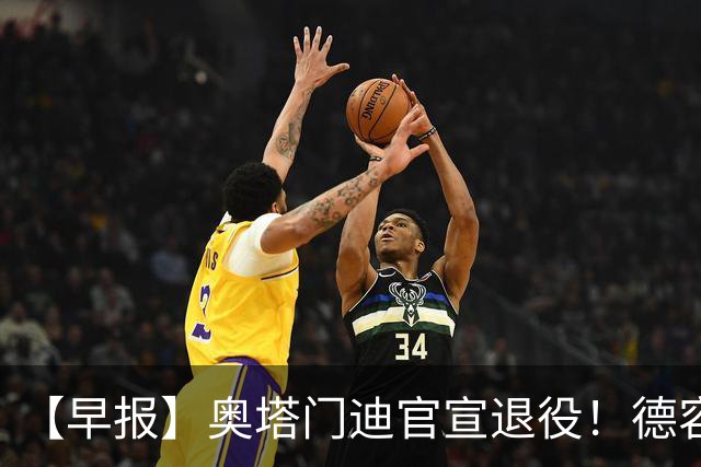 【早报】奥塔门迪官宣退役！德容韧带撕裂恐将缺阵！