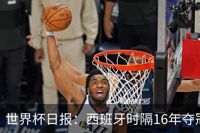 世界杯日报：西班牙时隔16年夺冠 英格兰球员责怪图赫尔