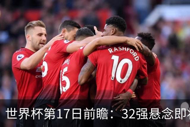 世界杯第17日前瞻：32强悬念即将全部揭晓 39岁超巨争创神迹