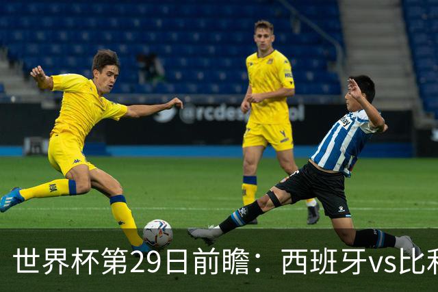 世界杯第29日前瞻：西班牙vs比利时 矛盾之巅的终极对话