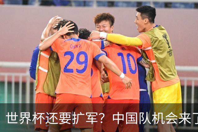 世界杯还要扩军？中国队机会来了？
