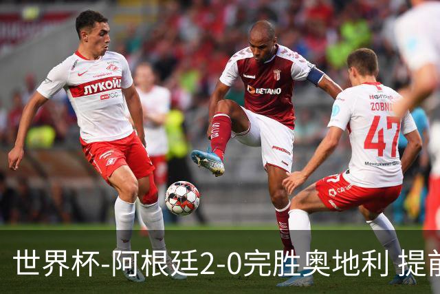 世界杯-阿根廷2-0完胜奥地利 提前一轮小组出线