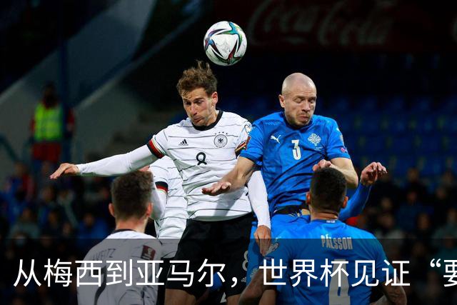 从梅西到亚马尔，世界杯见证“要强”精神代际相传