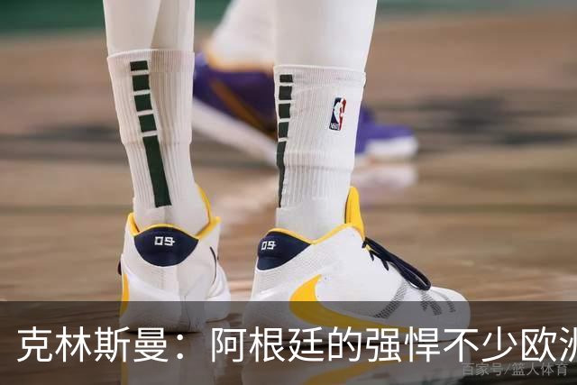 克林斯曼：阿根廷的强悍不少欧洲队扛不住，包括德国在内全都太软