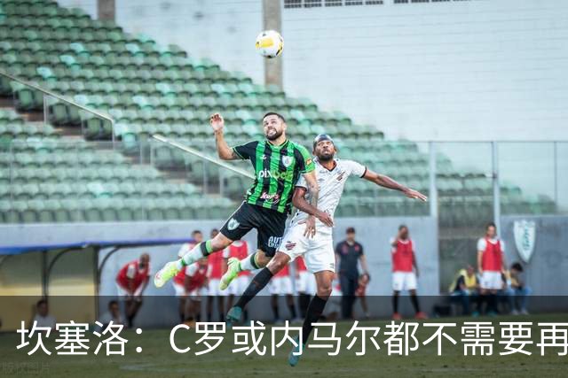 坎塞洛：C罗或内马尔都不需要再证明什么 他们的成就已经说明一切