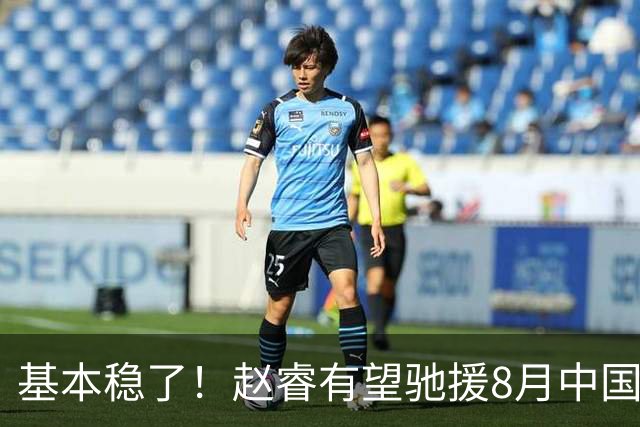 基本稳了！赵睿有望驰援8月中国男篮生死战，2大变数或将拦路截胡