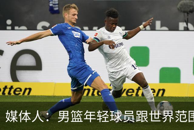 媒体人：男篮年轻球员跟世界范围同龄比差距很大 且其实也不年轻
