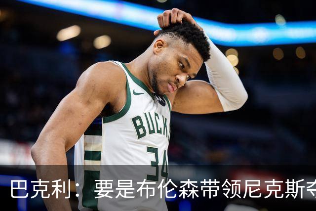 巴克利：要是布伦森带领尼克斯夺冠，将是NBA史上最成功的自由球员签约，赛前猛料你敢信吗？