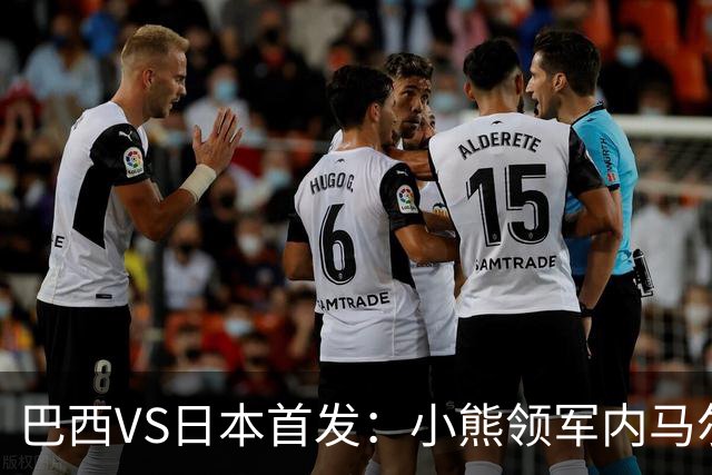 巴西VS日本首发：小熊领军内马尔替补 库尼亚配拉扬