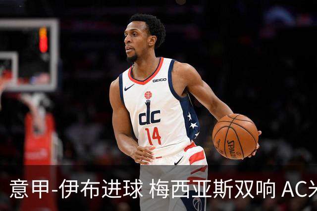 意甲-伊布进球 梅西亚斯双响 AC米兰3-0终结连败