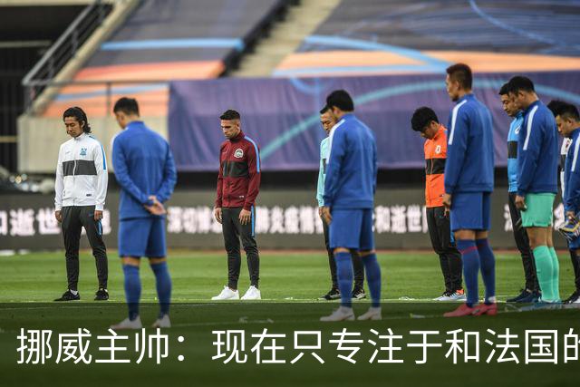 挪威主帅：现在只专注于和法国的比赛，没去想淘汰赛碰谁