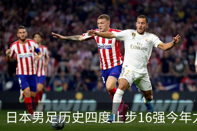 日本男足历史四度止步16强今年力图问鼎世界杯冠军