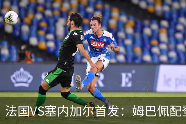 法国VS塞内加尔首发：姆巴佩配登贝莱 奥利塞搭档杜埃
