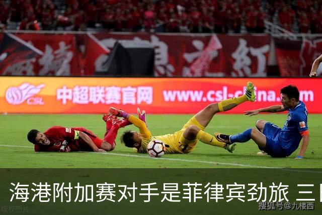 海港附加赛对手是菲律宾劲旅 三日本外援需要严防