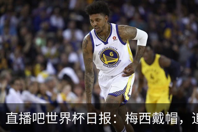 直播吧世界杯日报：梅西戴帽，追平克洛泽16球纪录！哈姆双响赢球