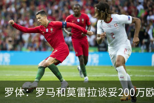 罗体：罗马和莫雷拉谈妥200万欧年薪 和斯特拉斯堡还有1000万差距