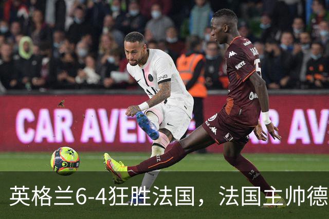 英格兰6-4狂胜法国，法国主帅德尚告别战上演10球的盛宴
