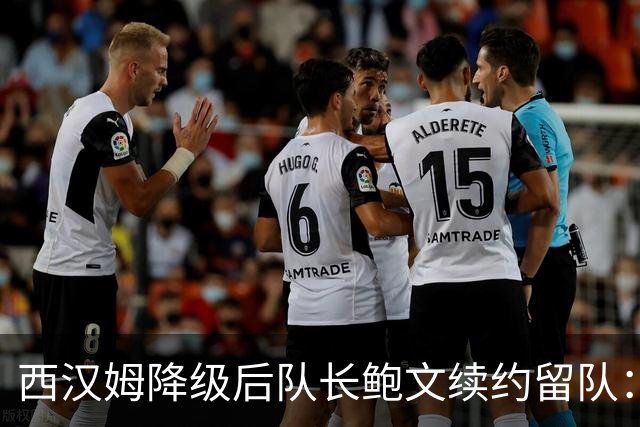 西汉姆降级后队长鲍文续约留队：我要带队杀回英超