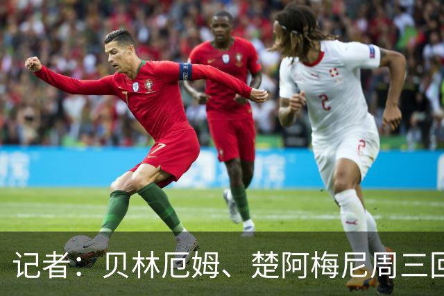 记者：贝林厄姆、楚阿梅尼周三回归皇马训练