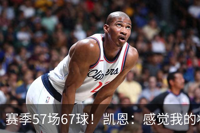 赛季57场67球！凯恩：感觉我的状态无可挑剔，世界杯赶紧开始吧