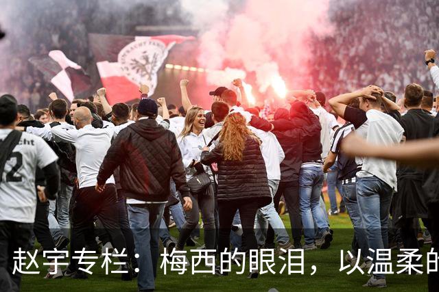 赵宇专栏：梅西的眼泪，以温柔的方式与这个时代告别