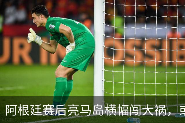 阿根廷赛后亮马岛横幅闯大祸，或遭国际足联处罚