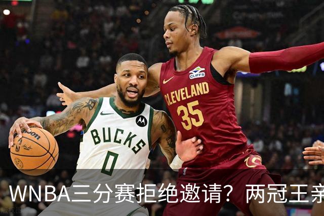 WNBA三分赛拒绝邀请？两冠王亲口辟谣：从未收到官方邀请，那是假的